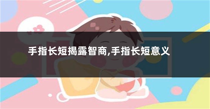 手指长短揭露智商,手指长短意义