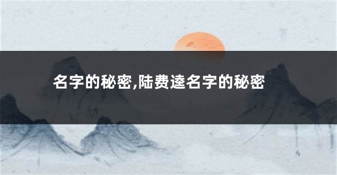 名字的秘密,陆费逵名字的秘密