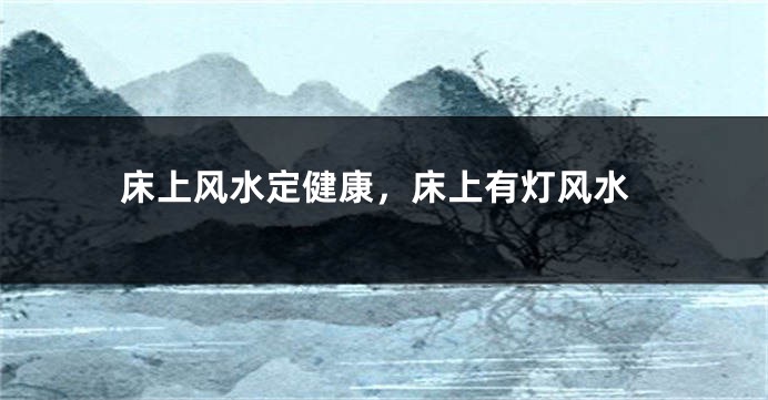 床上风水定健康,床上有灯风水