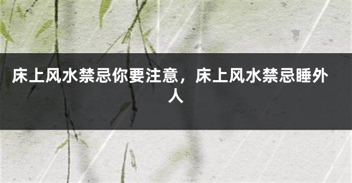 床上风水禁忌你要注意，床上风水禁忌睡外人