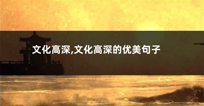 文化高深,文化高深的优美句子