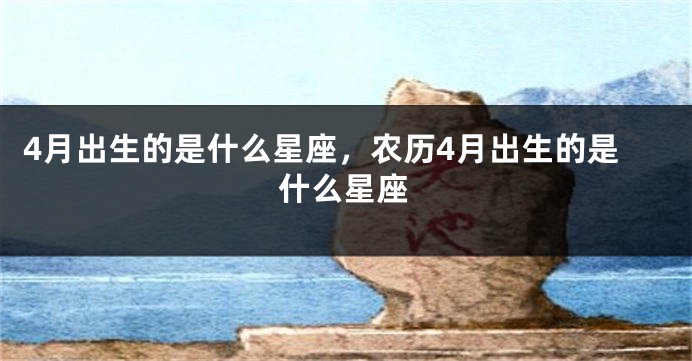 4月出生的是什么星座，农历4月出生的是什么星座
