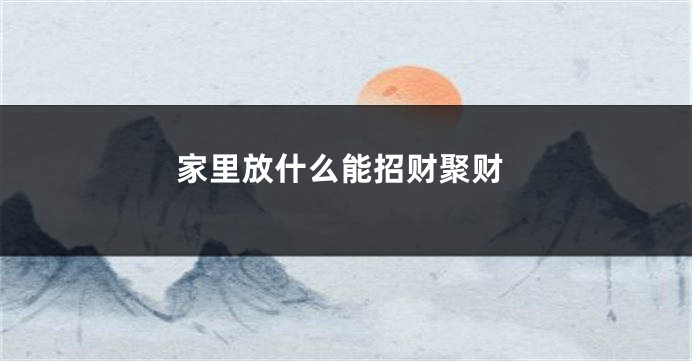 家里放什么能招财聚财