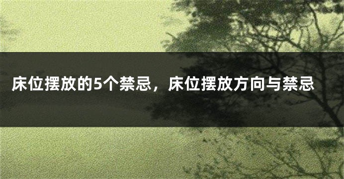 床位摆放的5个禁忌，床位摆放方向与禁忌