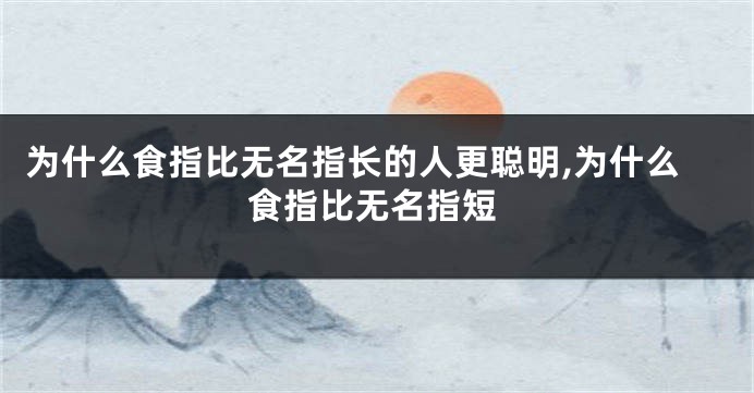 为什么食指比无名指长的人更聪明,为什么食指比无名指短