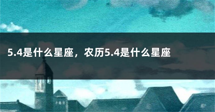 5.4是什么星座，农历5.4是什么星座