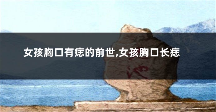 女孩胸口有痣的前世,女孩胸口长痣