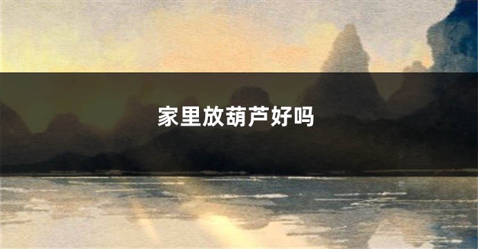 家里放葫芦好吗