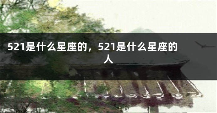 521是什么星座的，521是什么星座的人