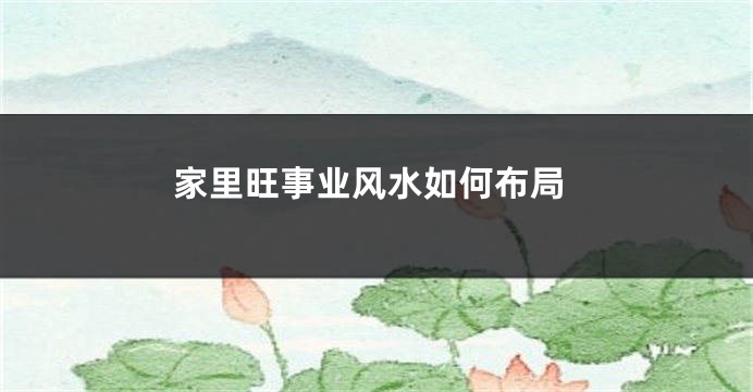 家里旺事业风水如何布局