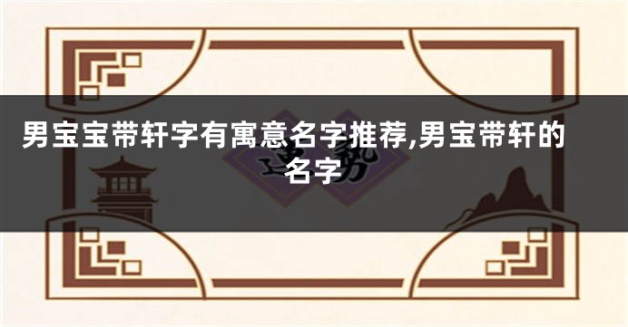 男宝宝带轩字有寓意名字推荐,男宝带轩的名字