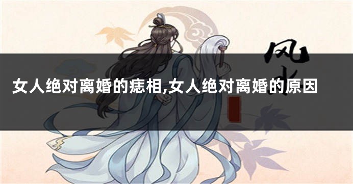 女人绝对离婚的痣相,女人绝对离婚的原因