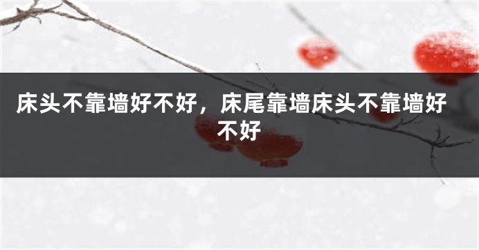 床头不靠墙好不好，床尾靠墙床头不靠墙好不好