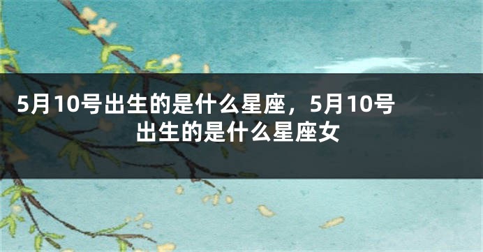 5月10号出生的是什么星座，5月10号出生的是什么星座女