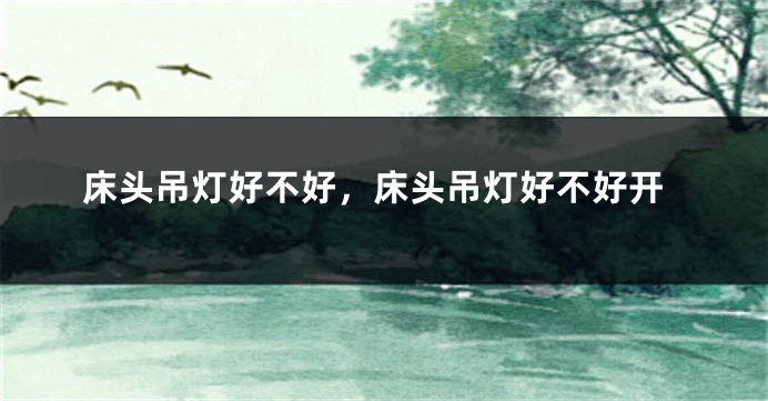 床头吊灯好不好，床头吊灯好不好开