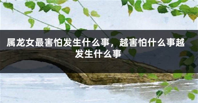 属龙女最害怕发生什么事，越害怕什么事越发生什么事