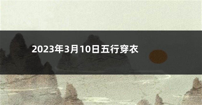 2023年3月10日五行穿衣