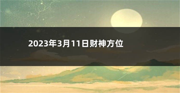 2023年3月11日财神方位