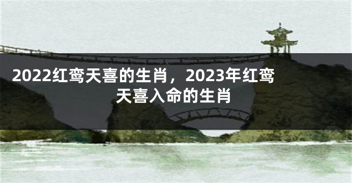 2022红鸾天喜的生肖，2023年红鸾天喜入命的生肖