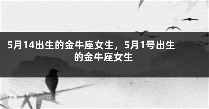 5月14出生的金牛座女生，5月1号出生的金牛座女生