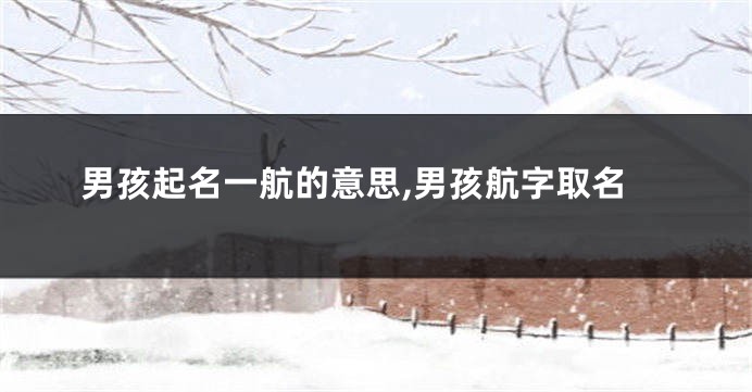 男孩起名一航的意思,男孩航字取名