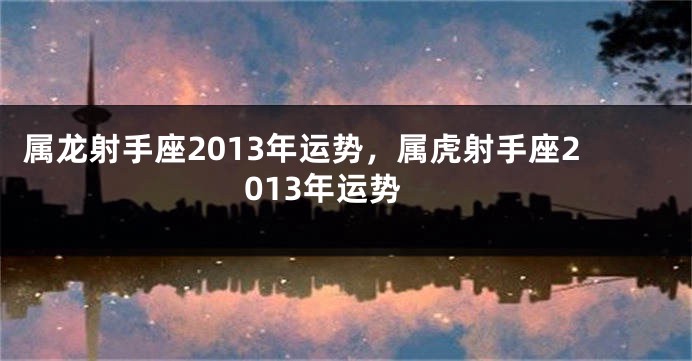 属龙射手座2013年运势，属虎射手座2013年运势