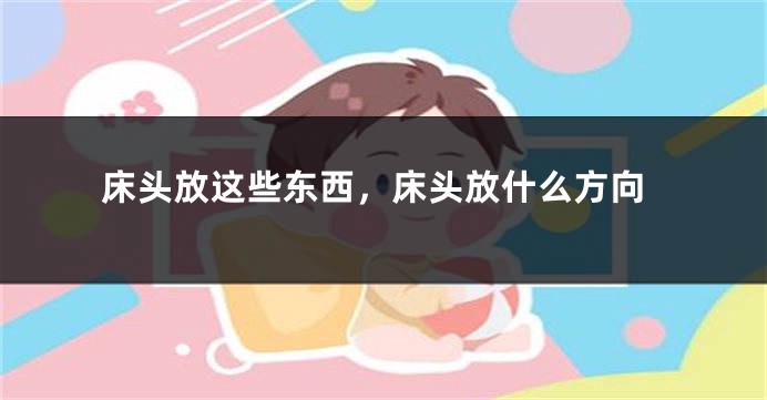 床头放这些东西,床头放什么方向