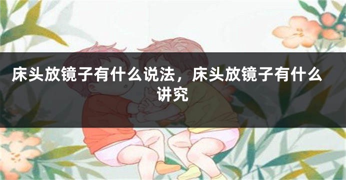 床头放镜子有什么说法，床头放镜子有什么讲究