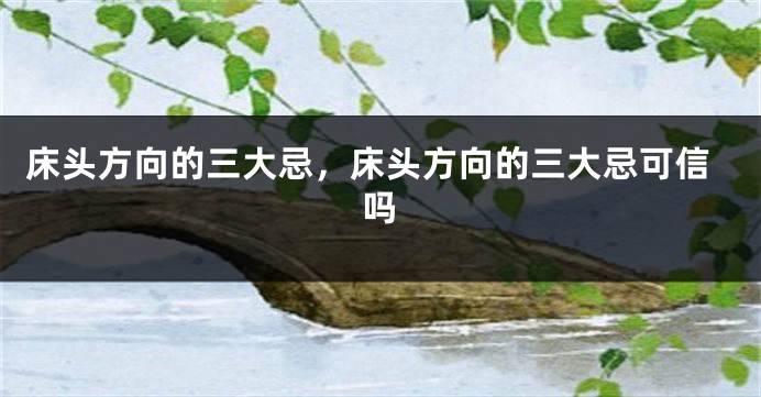 床头方向的三大忌，床头方向的三大忌可信吗