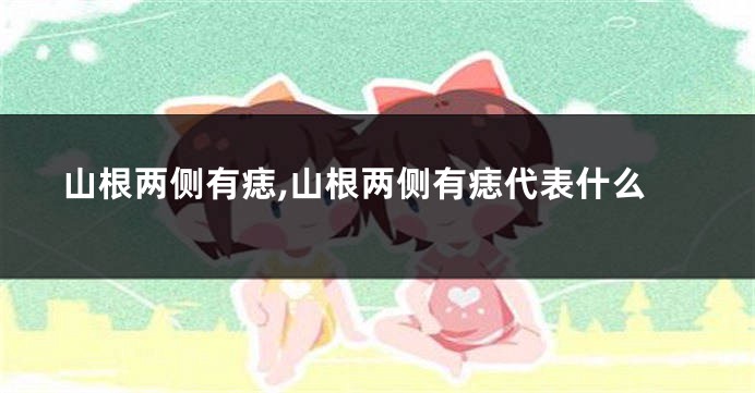 山根两侧有痣,山根两侧有痣代表什么