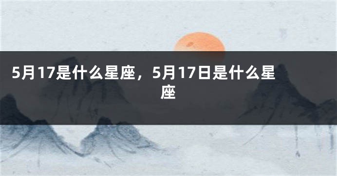 5月17是什么星座，5月17日是什么星座