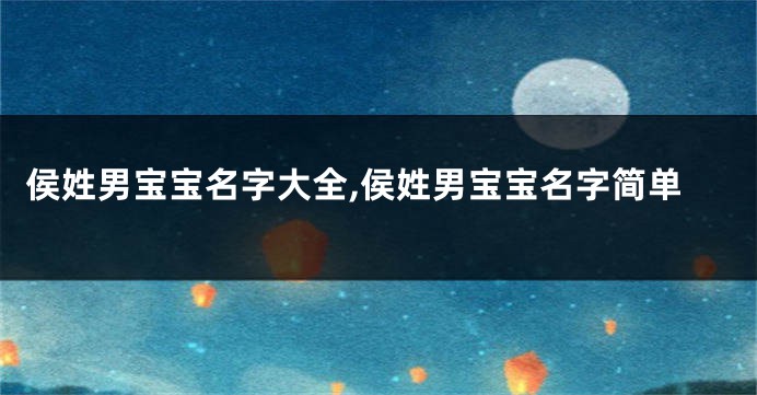 侯姓男宝宝名字大全,侯姓男宝宝名字简单