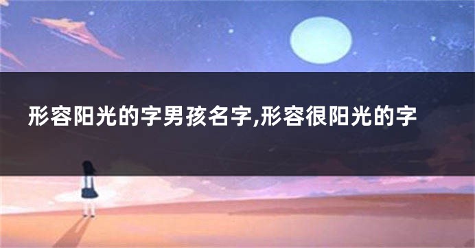 形容阳光的字男孩名字,形容很阳光的字