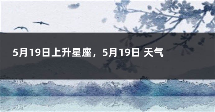 5月19日上升星座，5月19日 天气