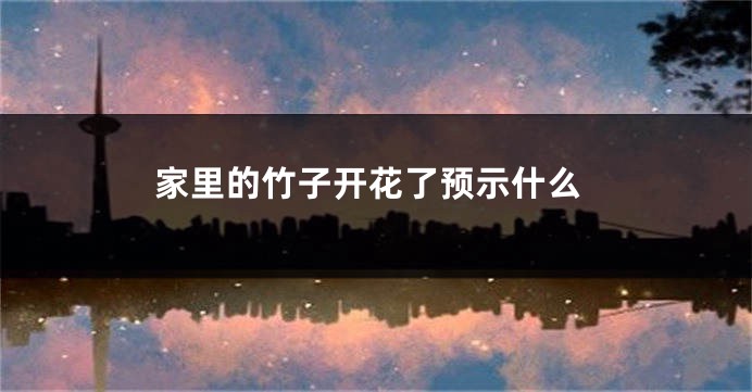 家里的竹子开花了预示什么