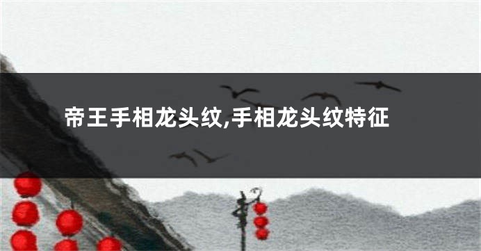 帝王手相龙头纹,手相龙头纹特征