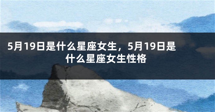 5月19日是什么星座女生，5月19日是什么星座女生性格