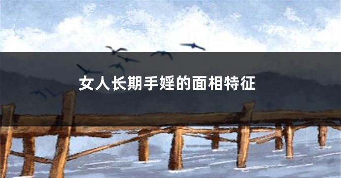 女人长期手婬的面相特征