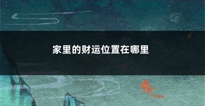 家里的财运位置在哪里