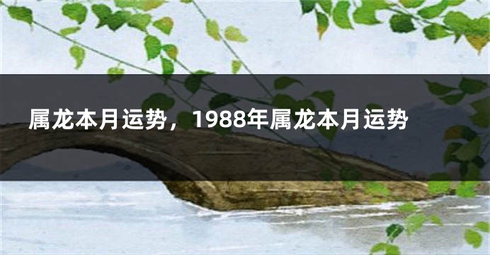 属龙本月运势，1988年属龙本月运势