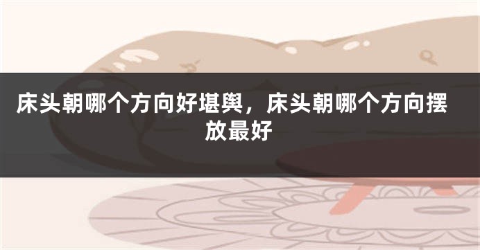 床头朝哪个方向好堪舆，床头朝哪个方向摆放最好