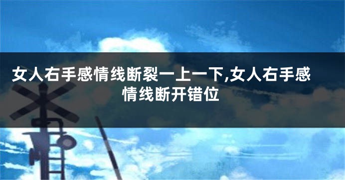 女人右手感情线断裂一上一下,女人右手感情线断开错位