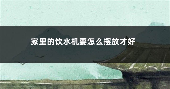 家里的饮水机要怎么摆放才好