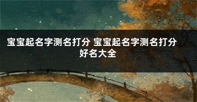 宝宝起名字测名打分 宝宝起名字测名打分好名大全
