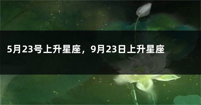 5月23号上升星座，9月23日上升星座