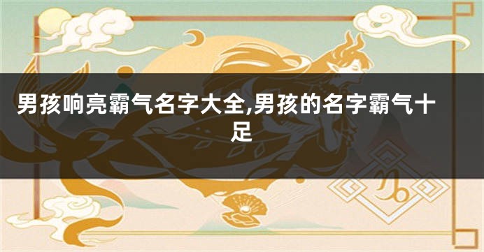 男孩响亮霸气名字大全,男孩的名字霸气十足