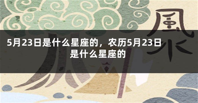 5月23日是什么星座的，农历5月23日是什么星座的