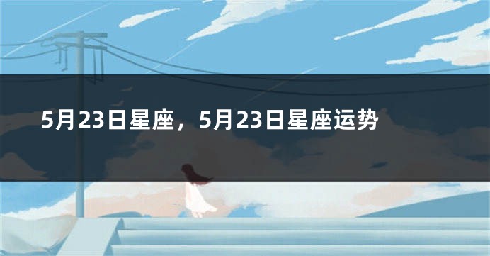 5月23日星座，5月23日星座运势