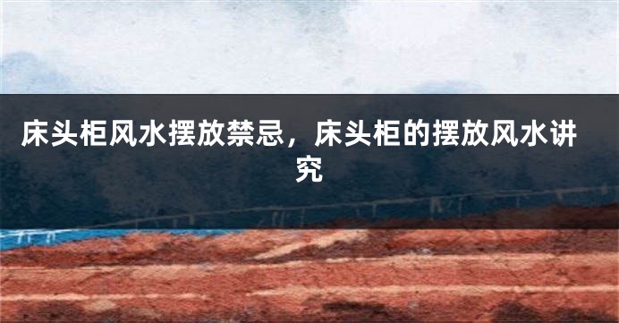 床头柜风水摆放禁忌，床头柜的摆放风水讲究