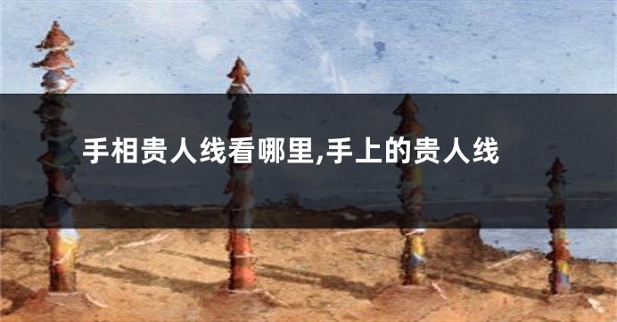 手相贵人线看哪里,手上的贵人线